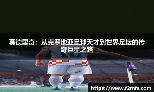 莫德里奇：从克罗地亚足球天才到世界足坛的传奇巨星之路